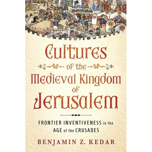 Cultures of the Medieval Kingdom of Jerusalem: Frontier Inventiveness in the Age of the Crusades - Hardcover