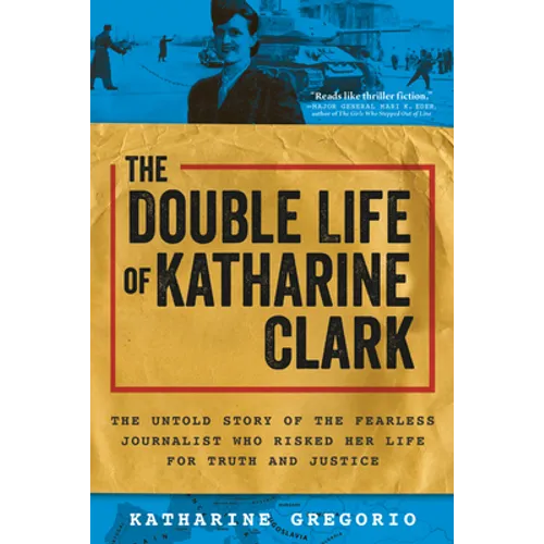The Double Life of Katharine Clark: The Untold Story of the Fearless Journalist Who Risked Her Life for Truth and Justice - Paperback