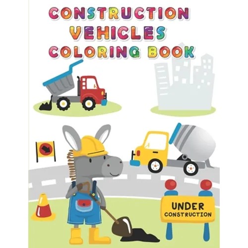 Construction Vehicles Coloring Book: Digger, Dump, Backhoes, Graders, Front Loaders, Trenchers, Cranes and Trucks for Children (Ages 4-10) - Paperback