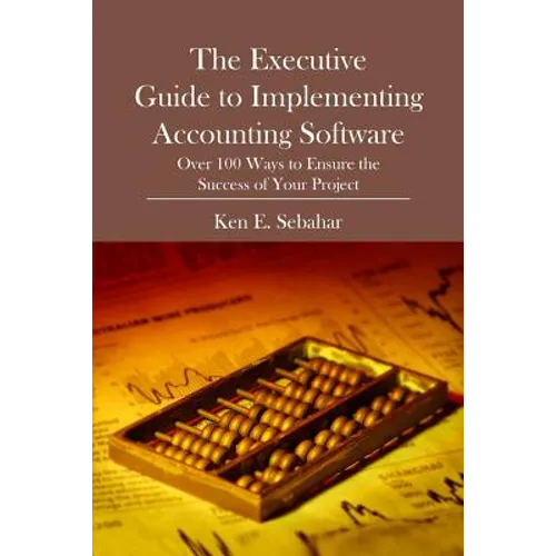 The Executive Guide to Implementing Accounting Software: Over 100 Ways to Ensure the Success of Your Project - Paperback