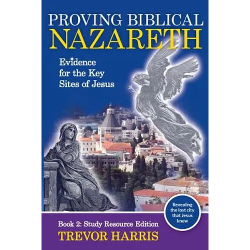 Proving Biblical Nazareth: Evidence for the Key Sites of Jesus - Paperback