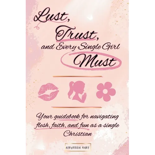 Lust, Trust, and Every Single Girl Must: Your guidebook for navigating flesh, faith, and fun as a single Christian - Paperback