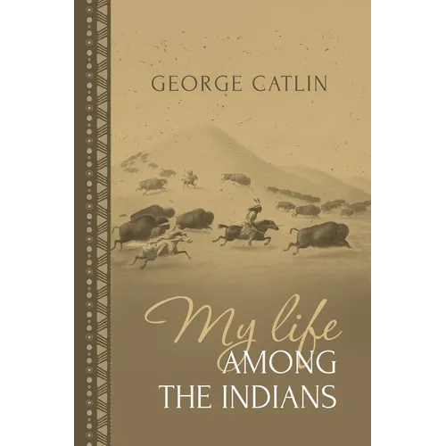 My Life Among the Indians: George Catlin's Memoirs of the American West and Plains Tribes - Paperback