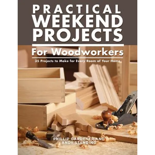 Practical Weekend Projects for Woodworkers: 35 Projects to Make for Every Room of Your Home - Paperback