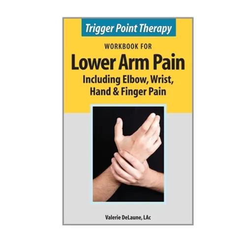 Trigger Point Therapy Workbook for Lower Arm Pain: including Elbow, Wrist, Hand & Finger Pain - Paperback