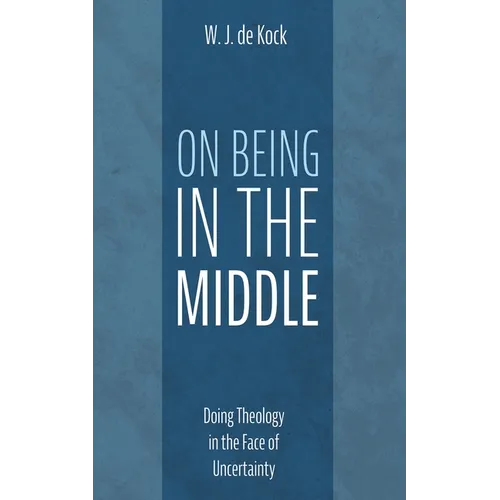 On Being in the Middle: Doing Theology in the Face of Uncertainty - Hardcover