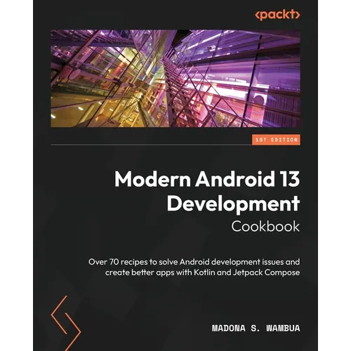 Modern Android 13 Development Cookbook: Over 70 recipes to solve Android development issues and create better apps with Kotlin and Jetpack Compose - Paperback
