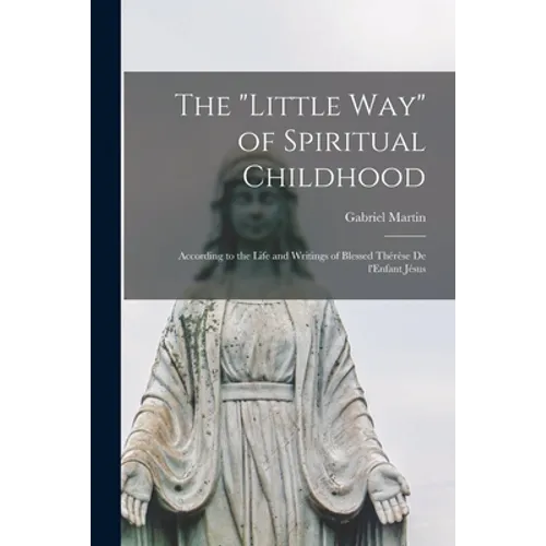 The "Little Way" of Spiritual Childhood: According to the Life and Writings of Blessed Thérèse De L'Enfant Jésus - Paperback