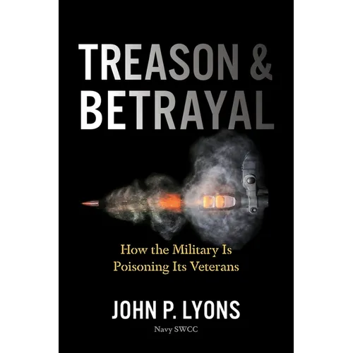 Treason and Betrayal: How the Military Is Poisoning Its Veterans - Hardcover