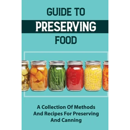 Guide To Preserving Food: A Collection Of Methods And Recipes For Preserving And Canning - Paperback