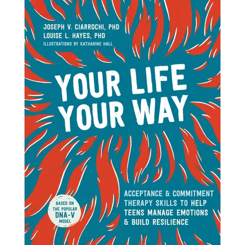 Your Life, Your Way: Acceptance and Commitment Therapy Skills to Help Teens Manage Emotions and Build Resilience - Paperback