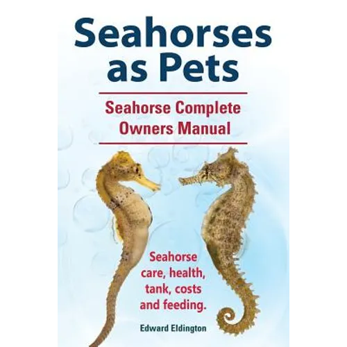 Seahorses as Pets. Seahorse Complete Owners Manual. Seahorse care, health, tank, costs and feeding. - Paperback