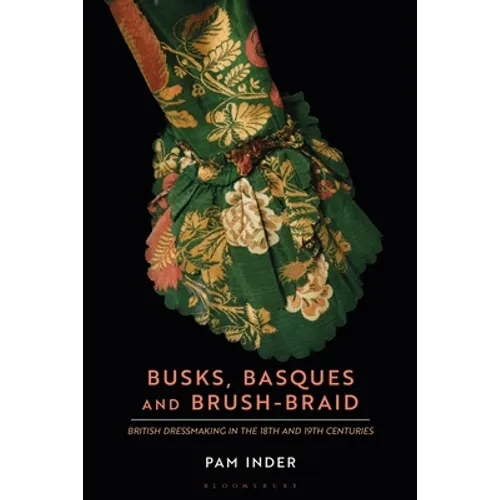 Busks, Basques and Brush-Braid: British Dressmaking in the 18th and 19th Centuries - Paperback