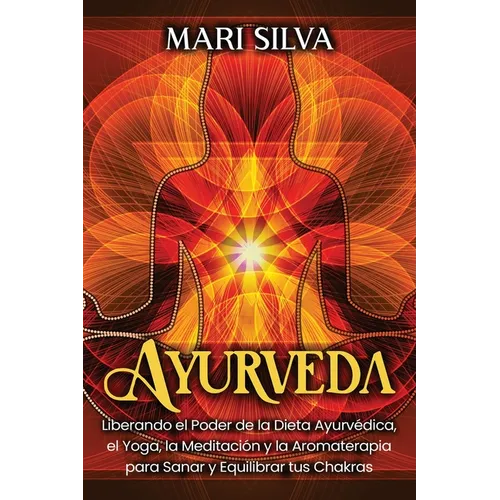 Ayurveda: Liberando el poder de la dieta ayurvédica, el yoga, la meditación y la aromaterapia para sanar y equilibrar tus chakra - Paperback