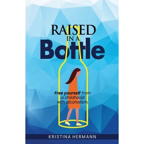 Raised in a bottle: FREE yourself from a childhood with alcoholism - Paperback