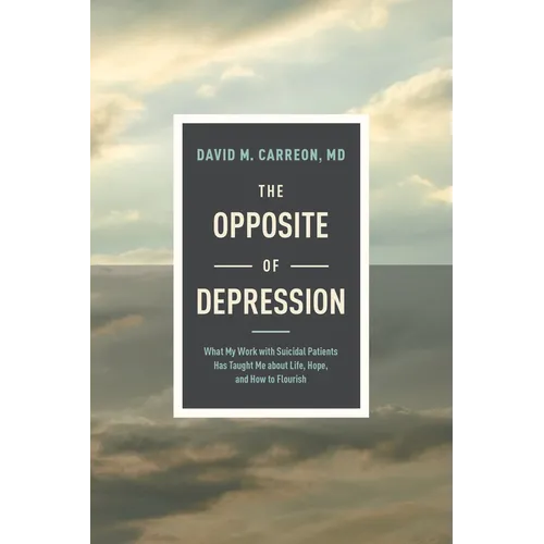 The Opposite of Depression: What My Work with Suicidal Patients Has Taught Me about Life, Hope, and How to Flourish - Hardcover