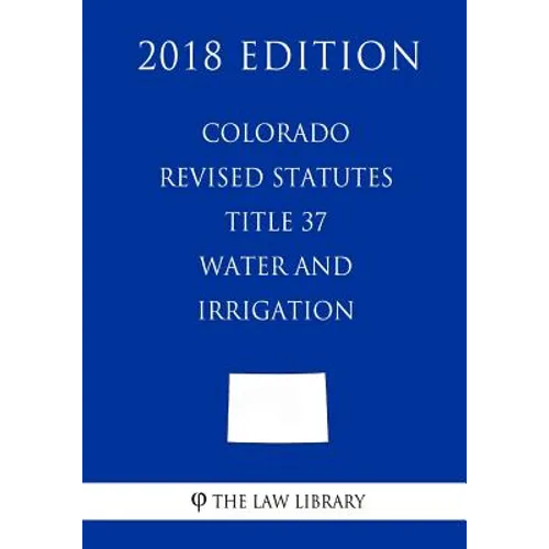 Colorado Revised Statutes - Title 37 - Water and Irrigation - General (2018 Edition) - Paperback