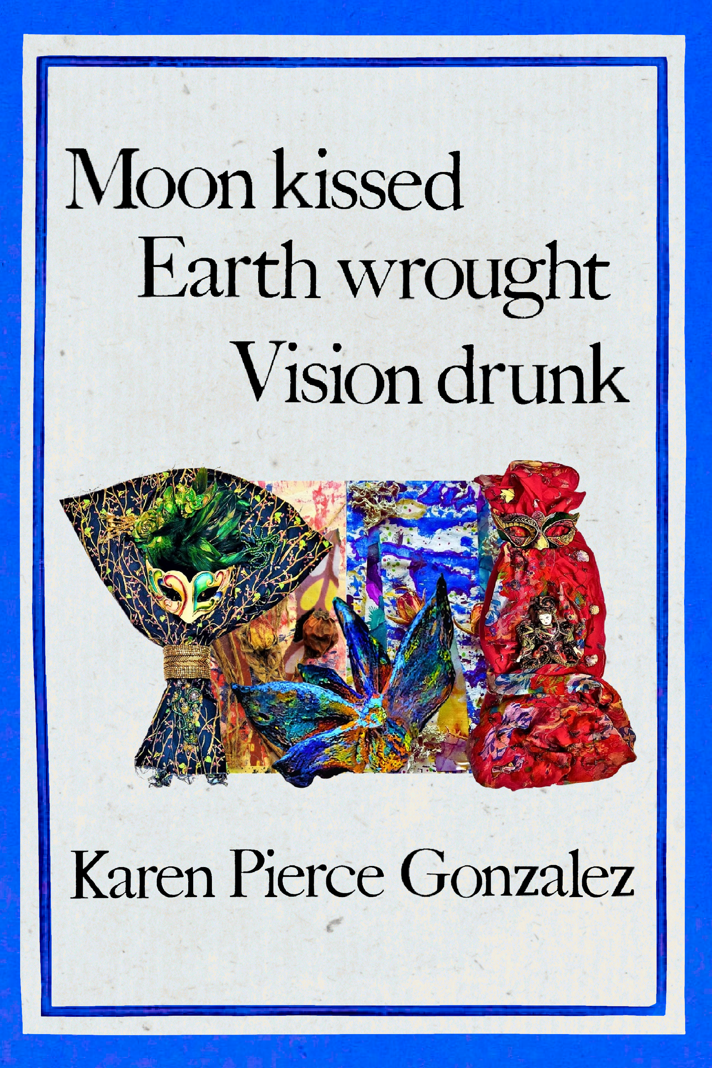 Moon kissed Earth wrought Vision drunk, by Karen Pierce Gonzalez