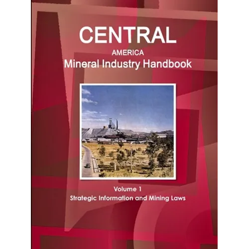 Central America Mineral Industry Handbook Volume 1 Strategic Information and Mining Laws - Paperback