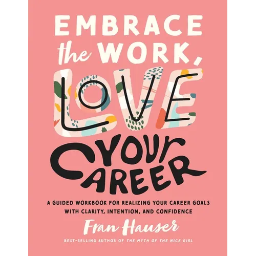 Embrace the Work, Love Your Career: A Guided Workbook for Realizing Your Career Goals with Clarity, Intention, and Confidence - Paperback