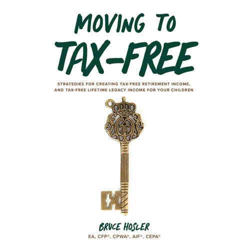 Moving to Tax-Free: Strategies for Creating Tax-Free Retirement Income, and Tax-Free Lifetime Legacy Income for Your Children - Paperback