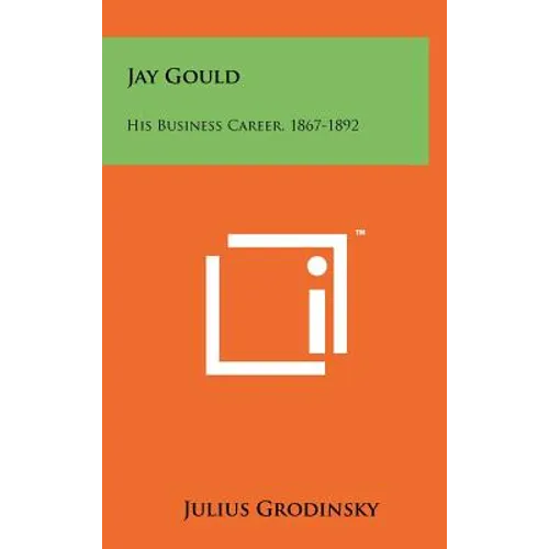 Jay Gould: His Business Career, 1867-1892 - Hardcover