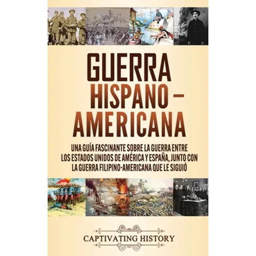 Guerra Hispano-Americana: Una guía fascinante sobre la guerra entre los Estados Unidos de América y España, junto con la guerra filipino-americana que - Hardcover