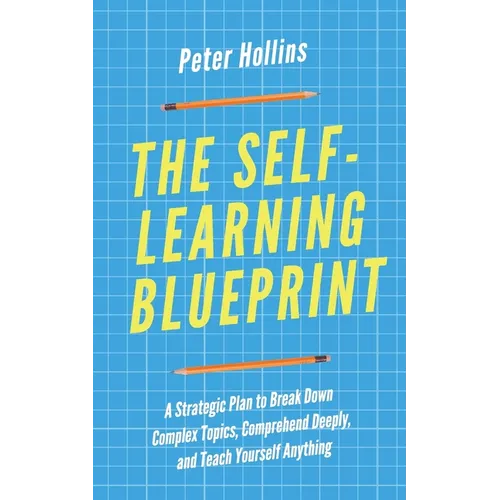 The Self-Learning Blueprint: A Strategic Plan to Break Down Complex Topics, Comprehend Deeply, and Teach Yourself Anything - Paperback
