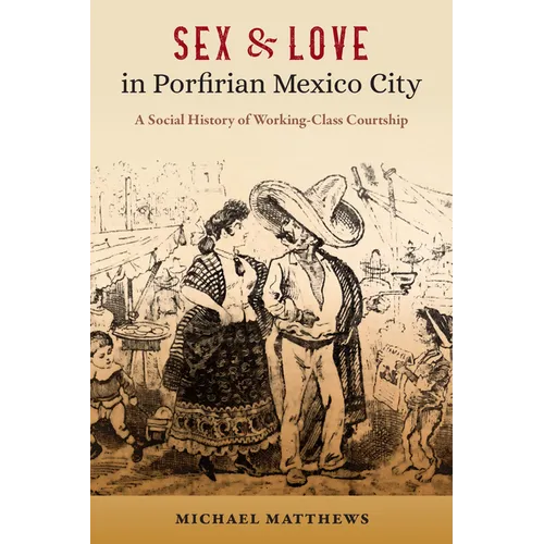 Sex and Love in Porfirian Mexico City: A Social History of Working-Class Courtship - Paperback