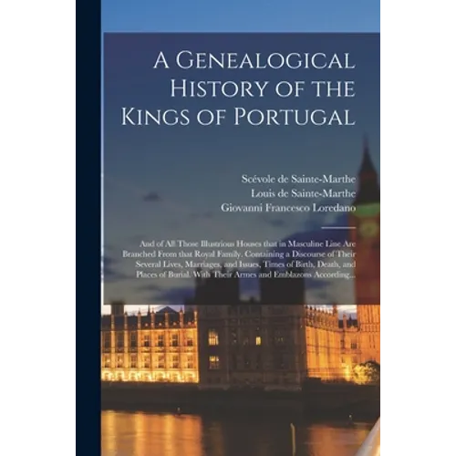 A Genealogical History of the Kings of Portugal: And of All Those Illustrious Houses That in Masculine Line Are Branched From That Royal Family. Conta - Paperback