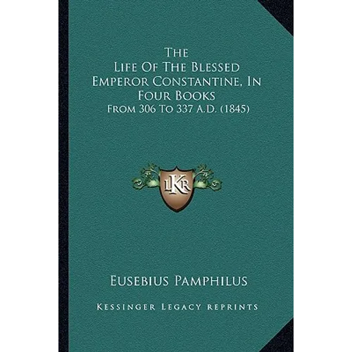 The Life Of The Blessed Emperor Constantine, In Four Books: From 306 To 337 A.D. (1845) - Paperback