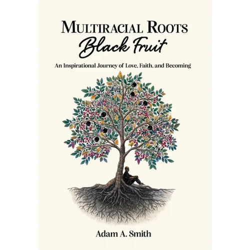 Multiracial Roots, Black Fruit: An Inspirational Journey of Love, Faith, and Becoming - Hardcover