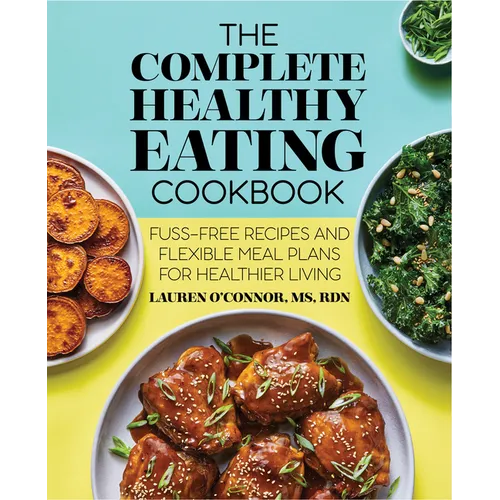 The Complete Healthy Eating Cookbook: Fuss-Free Recipes and Flexible Meal Plans for Healthier Living - Paperback