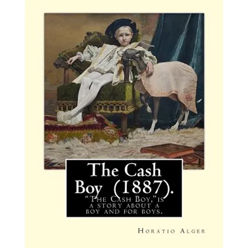 The Cash Boy (1887). By: Horatio Alger: "The Cash Boy," by Horatio Alger, Jr., as the name implies, is a story about a boy and for boys. - Paperback