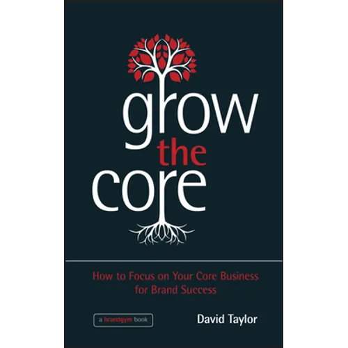 Grow the Core: How to Focus on Your Core Business for Brand Success - Hardcover