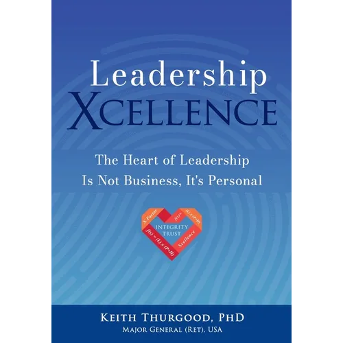 Leadership Xcellence: The Heart of Leadership Is Not Business, It's Personal - Paperback