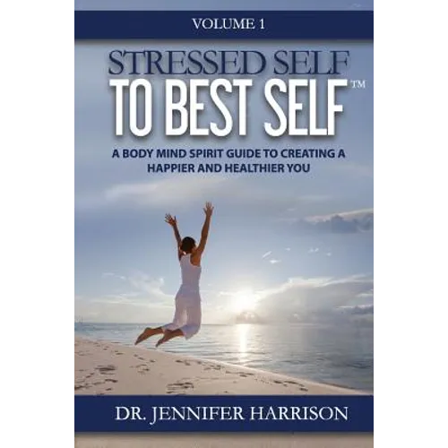 Stressed Self to Best Self(TM): A Body Mind Spirit Guide to Creating a Happier and Healthier You, Volume 1 - Paperback