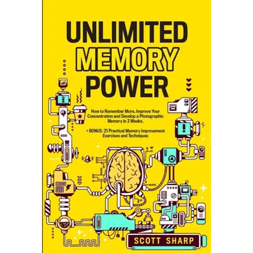 Unlimited Memory Power: How to Remember More, Improve Your Concentration and Develop a Photographic Memory in 2 Weeks. + BONUS: 21 Practical Memory Im - Paperback