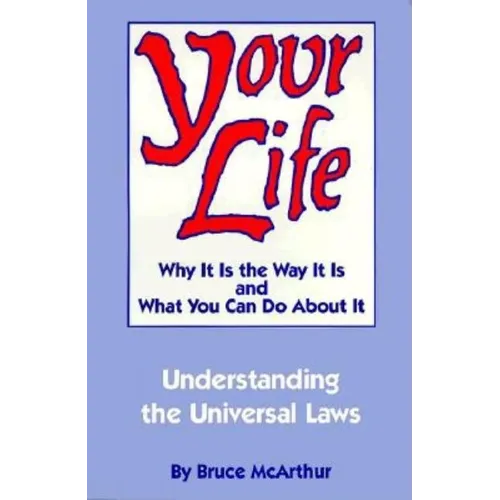Your Life: Why It Is the Way It Is, and What You Can Do about It: Understanding the Universal Laws - Paperback