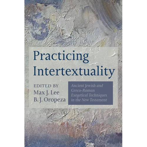 Practicing Intertextuality: Ancient Jewish and Greco-Roman Exegetical Techniques in the New Testament - Hardcover