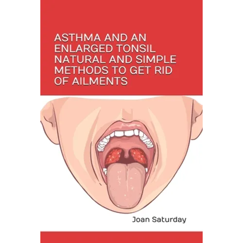 Asthma and an Enlarged Tonsil Natural and Simple Methods to Get Rid of Ailments - Paperback