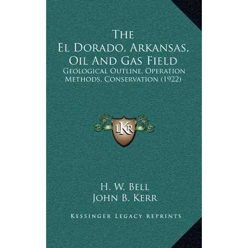 The El Dorado, Arkansas, Oil And Gas Field: Geological Outline, Operation Methods, Conservation (1922) - Hardcover