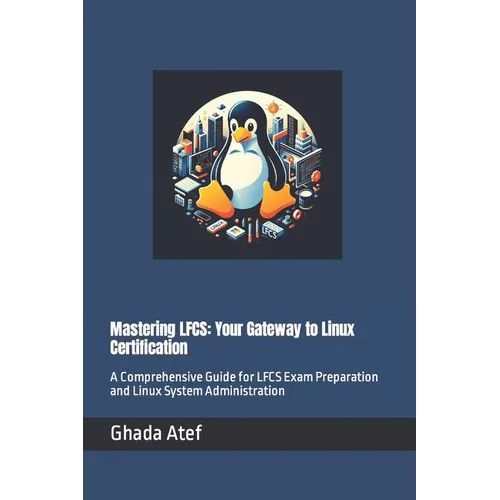 Mastering LFCS: Your Gateway to Linux Certification: A Comprehensive Guide for LFCS Exam Preparation and Linux System Administration - Paperback