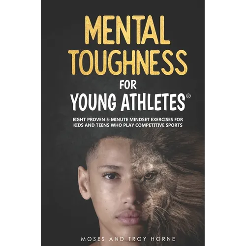 Mental Toughness For Young Athletes: Eight Proven 5-Minute Mindset Exercises For Kids And Teens Who Play Competitive Sports - Paperback
