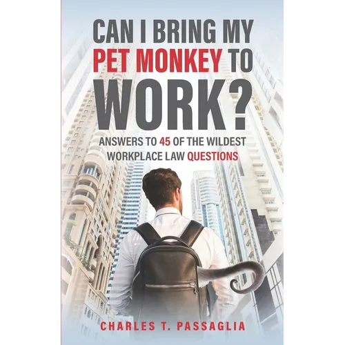 Can I Bring My Pet Monkey to Work?: Answers to 45 of the Wildest Workplace Law Questions - Paperback