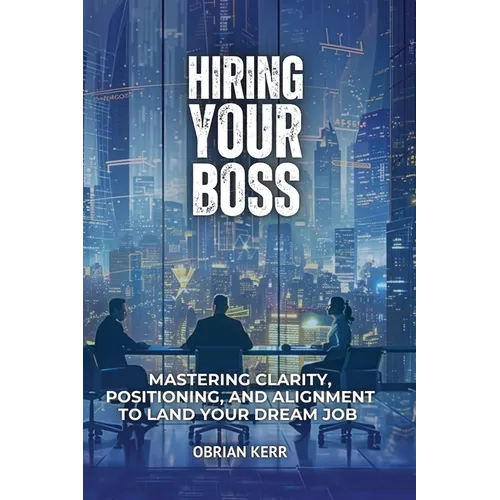 Hiring Your Boss: Mastering Clarity, Positioning, and Alignment to Land Your Dream Job - Paperback