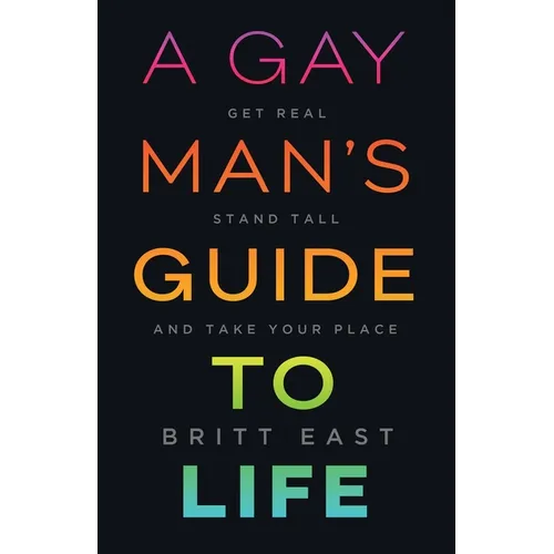 A Gay Man's Guide to Life: Get Real, Stand Tall, and Take Your Place - Paperback