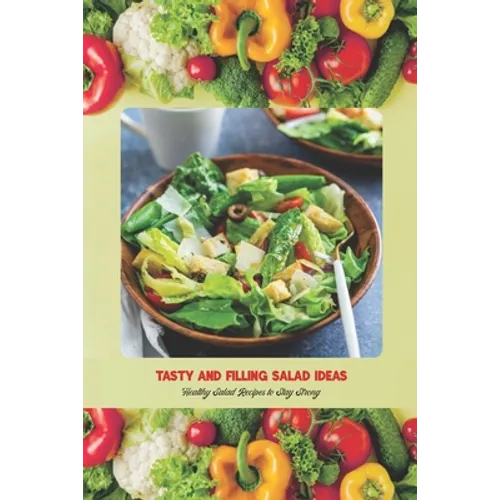 Tasty and Filling Salad Ideas: Healthy Salad Recipes to Stay Strong: Salad Recipe Book - Paperback