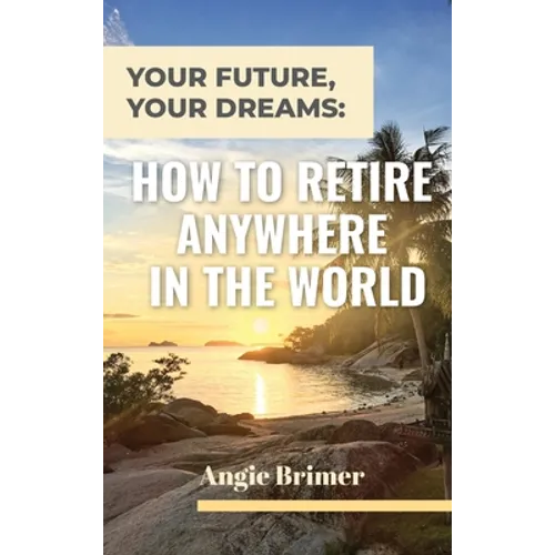 Your Future, Your Dreams: How to Retire Anywhere in the World - Hardcover