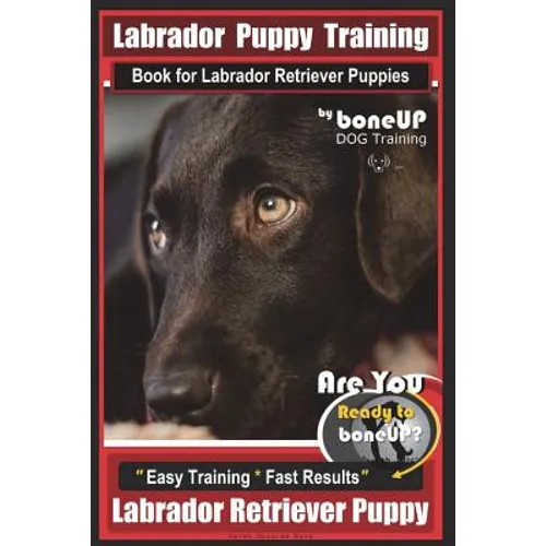 Labrador Puppy Training Book for Labrador Retriever Puppies by BoneUP DOG Training: Are You Ready to Bone Up? Easy Training * Fast Results Labrador Re - Paperback